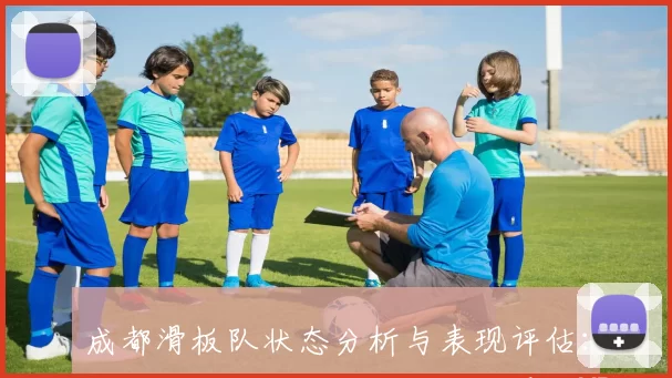 成都滑板队状态分析与表现评估：数据驱动的深度解读与未来展望MBA