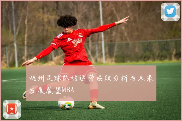 杭州足球队的运营成败分析与未来发展展望MBA