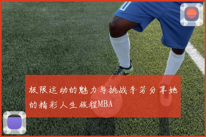 极限运动的魅力与挑战李芳分享她的精彩人生旅程MBA