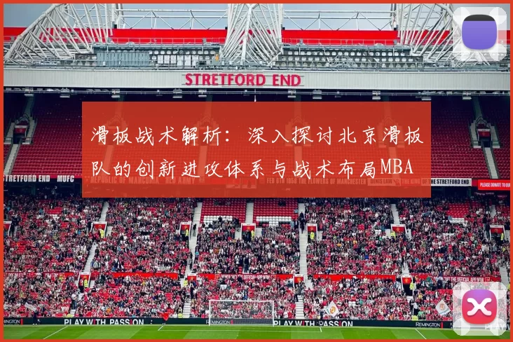 滑板战术解析：深入探讨北京滑板队的创新进攻体系与战术布局MBA