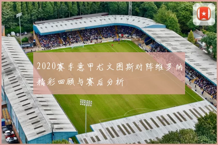 2020赛季意甲尤文图斯对阵维罗纳精彩回顾与赛后分析