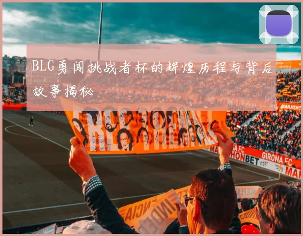 BLG勇闯挑战者杯的辉煌历程与背后故事揭秘