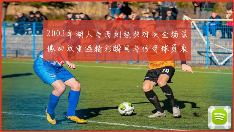 2003年湖人与马刺经典对决全场录像回放重温精彩瞬间与传奇球员表现