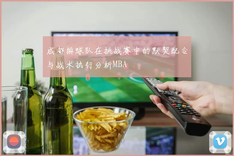 成都排球队在挑战赛中的默契配合与战术执行分析MBA