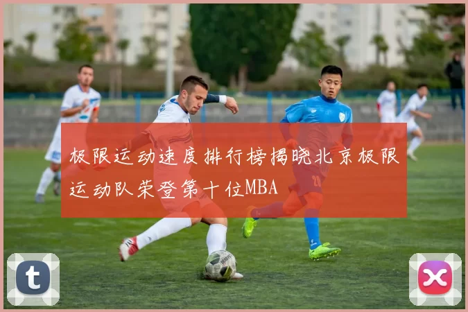 极限运动速度排行榜揭晓北京极限运动队荣登第十位MBA