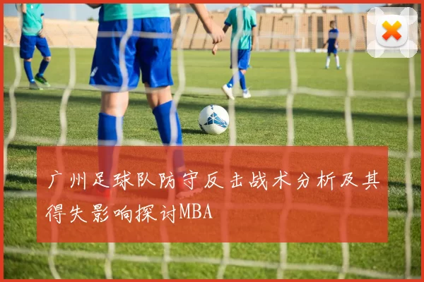 广州足球队防守反击战术分析及其得失影响探讨MBA
